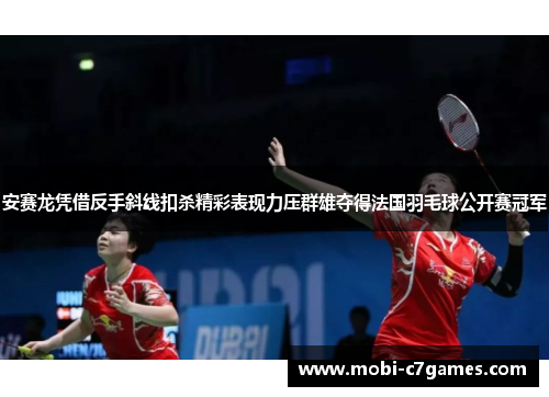 安赛龙凭借反手斜线扣杀精彩表现力压群雄夺得法国羽毛球公开赛冠军