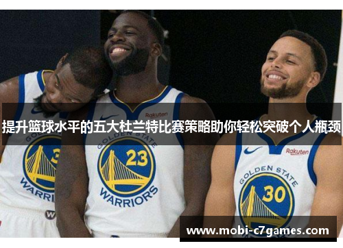 提升篮球水平的五大杜兰特比赛策略助你轻松突破个人瓶颈