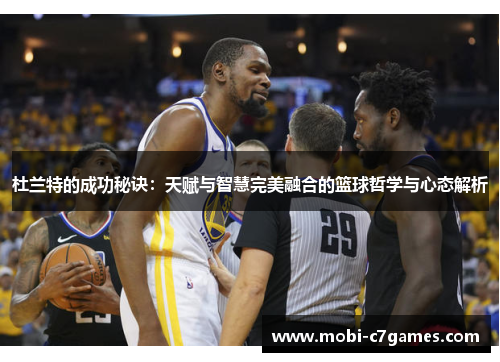 杜兰特的成功秘诀：天赋与智慧完美融合的篮球哲学与心态解析