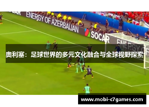 奥利塞：足球世界的多元文化融合与全球视野探索