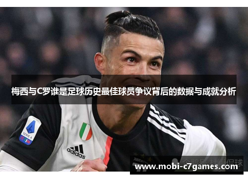 梅西与C罗谁是足球历史最佳球员争议背后的数据与成就分析