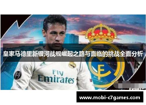 皇家马德里新银河战舰崛起之路与面临的挑战全面分析