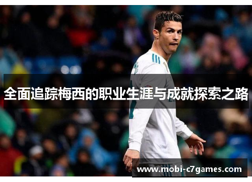 全面追踪梅西的职业生涯与成就探索之路