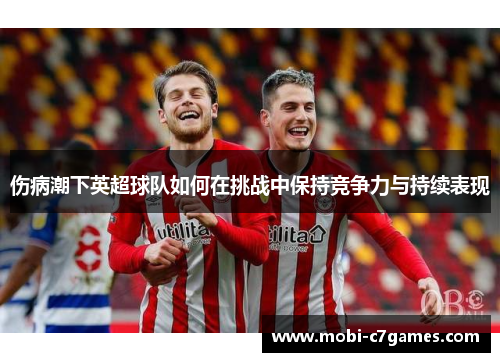 伤病潮下英超球队如何在挑战中保持竞争力与持续表现