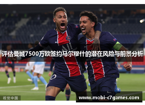 评估曼城7500万欧签约马尔穆什的潜在风险与前景分析
