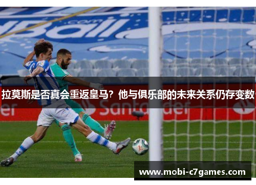 拉莫斯是否真会重返皇马？他与俱乐部的未来关系仍存变数