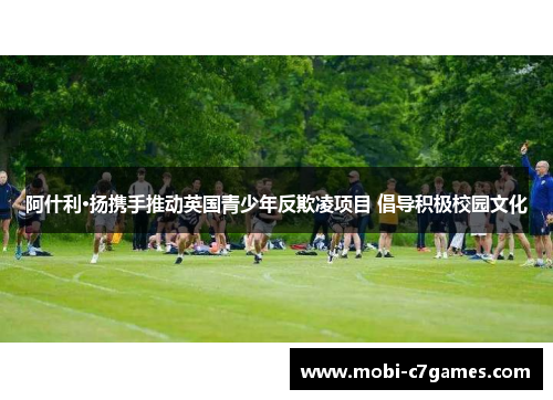 阿什利·扬携手推动英国青少年反欺凌项目 倡导积极校园文化