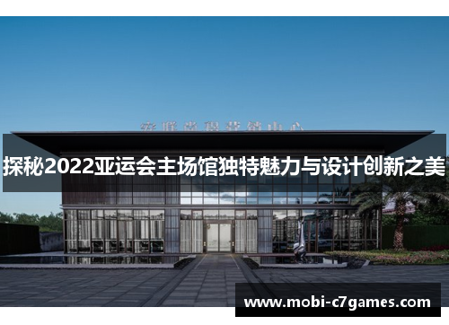 探秘2022亚运会主场馆独特魅力与设计创新之美