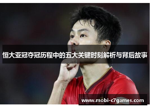 恒大亚冠夺冠历程中的五大关键时刻解析与背后故事