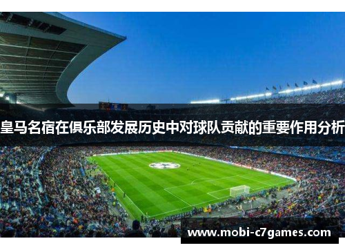 皇马名宿在俱乐部发展历史中对球队贡献的重要作用分析