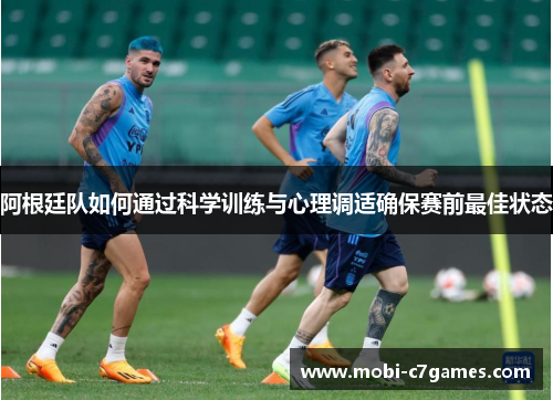 阿根廷队如何通过科学训练与心理调适确保赛前最佳状态