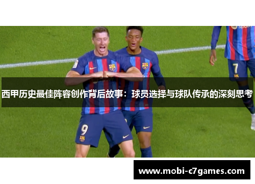 西甲历史最佳阵容创作背后故事：球员选择与球队传承的深刻思考