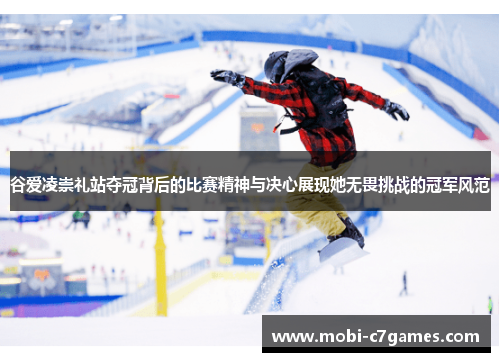 谷爱凌崇礼站夺冠背后的比赛精神与决心展现她无畏挑战的冠军风范 谷爱凌崇礼站夺冠背后的比赛精神与决心展现她无畏挑战的冠军风范