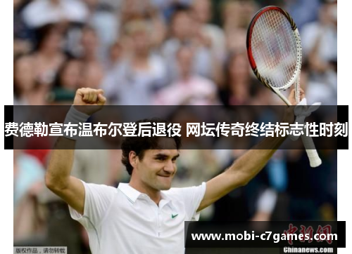 费德勒宣布温布尔登后退役 网坛传奇终结标志性时刻