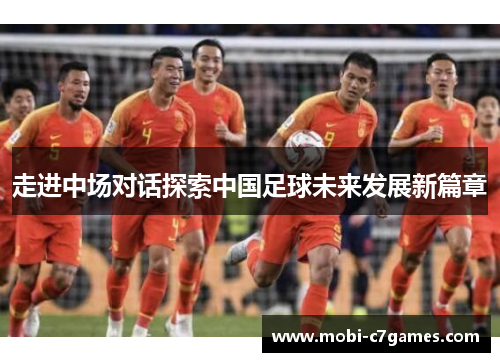 走进中场对话探索中国足球未来发展新篇章 走进中场对话探索中国足球未来发展新篇章