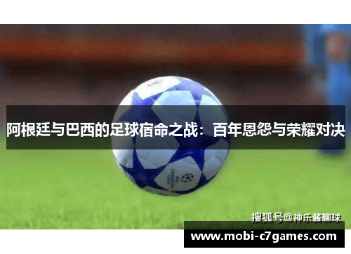 阿根廷与巴西的足球宿命之战:百年恩怨与荣耀对决 阿根廷与巴西的足球宿命之战:百年恩怨与荣耀对决