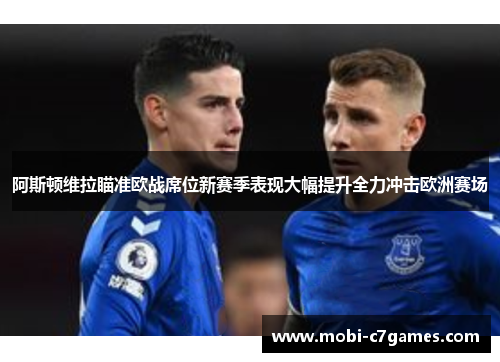 阿斯顿维拉瞄准欧战席位新赛季表现大幅提升全力冲击欧洲赛场 阿斯顿维拉瞄准欧战席位新赛季表现大幅提升全力冲击欧洲赛场