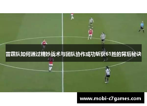 雷霆队如何通过精妙战术与团队协作成功斩获61胜的背后秘诀 雷霆队如何通过精妙战术与团队协作成功斩获61胜的背后秘诀