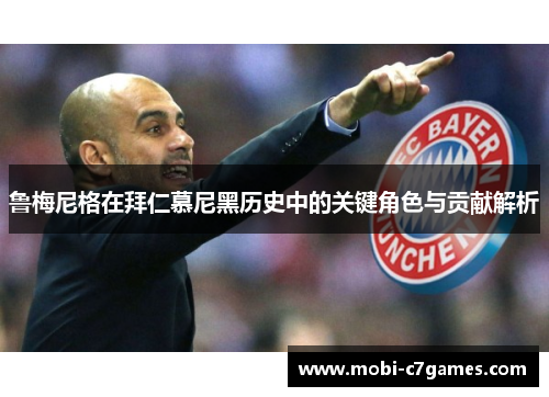 鲁梅尼格在拜仁慕尼黑历史中的关键角色与贡献解析