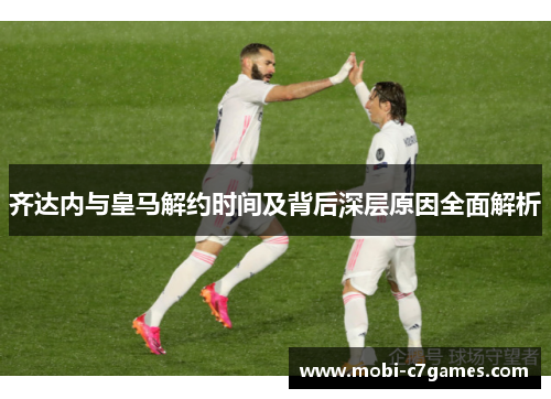 齐达内与皇马解约时间及背后深层原因全面解析