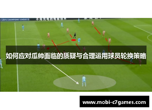 如何应对瓜帅面临的质疑与合理运用球员轮换策略