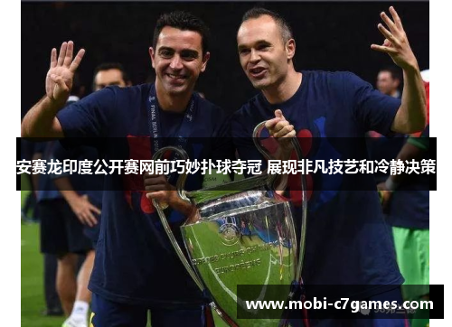 安赛龙印度公开赛网前巧妙扑球夺冠 展现非凡技艺和冷静决策