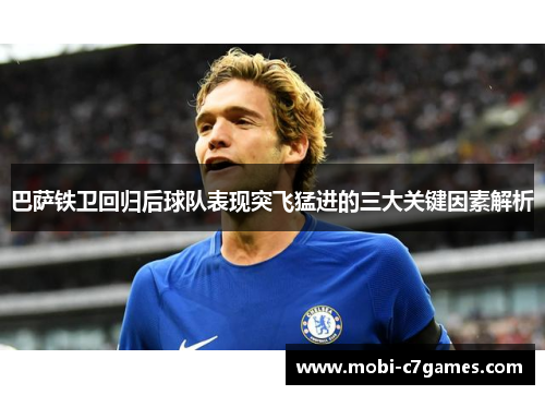 巴萨铁卫回归后球队表现突飞猛进的三大关键因素解析