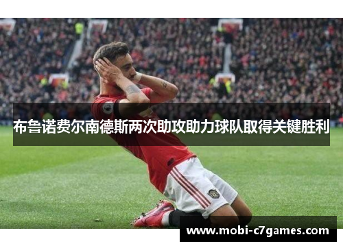 布鲁诺费尔南德斯两次助攻助力球队取得关键胜利